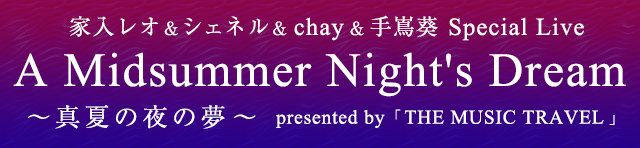 家入レオ＆シェネル＆chay＆手嶌葵 Special Live A Midsummer Night's Dream～真夏の夜の夢～presented by「THE MUSIC TRAVEL」